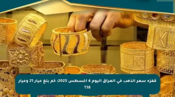 قفزة سعر الذهب في العراق اليوم 4 أغسطس 2025: كم بلغ عيار 21 وعيار 18؟